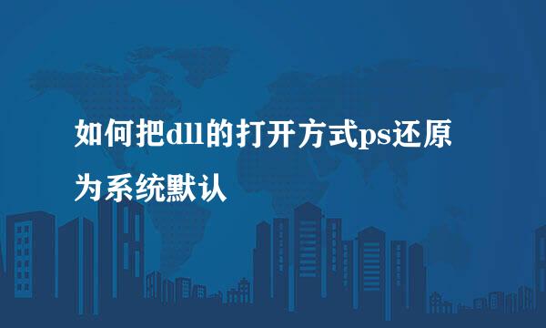 如何把dll的打开方式ps还原为系统默认