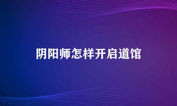 阴阳师怎样开启道馆