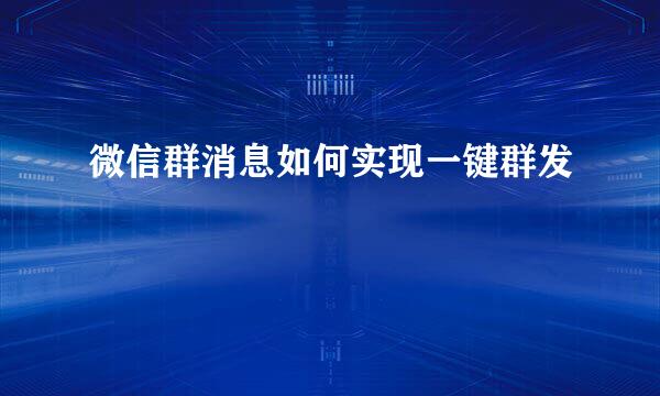 微信群消息如何实现一键群发