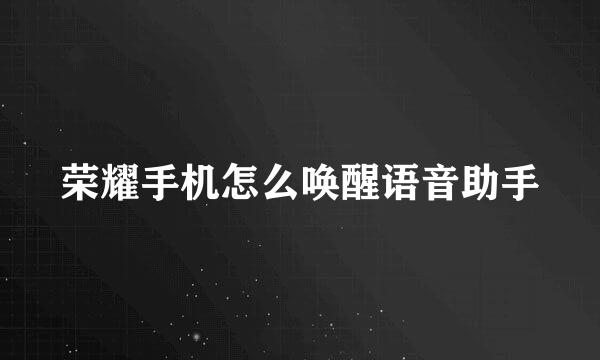 荣耀手机怎么唤醒语音助手