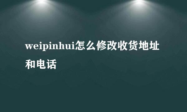 weipinhui怎么修改收货地址和电话