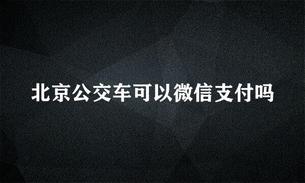 北京公交车可以微信支付吗