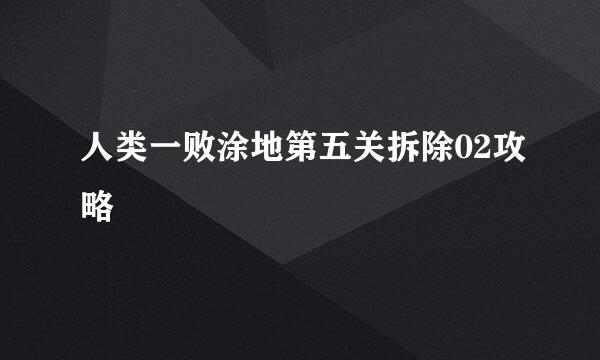 人类一败涂地第五关拆除02攻略