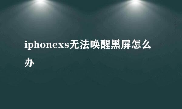 iphonexs无法唤醒黑屏怎么办