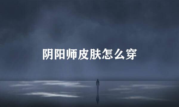 阴阳师皮肤怎么穿