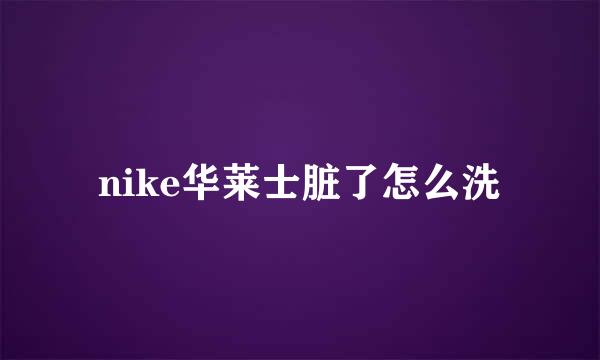 nike华莱士脏了怎么洗