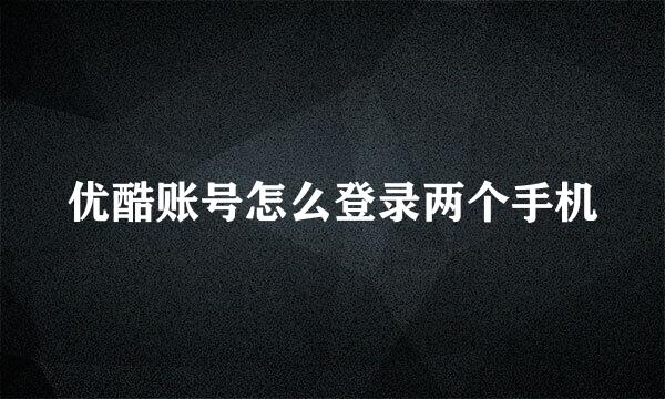 优酷账号怎么登录两个手机