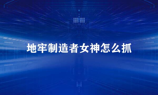 地牢制造者女神怎么抓