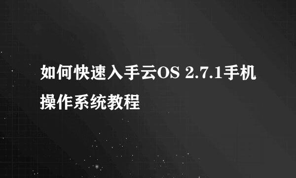 如何快速入手云OS 2.7.1手机操作系统教程