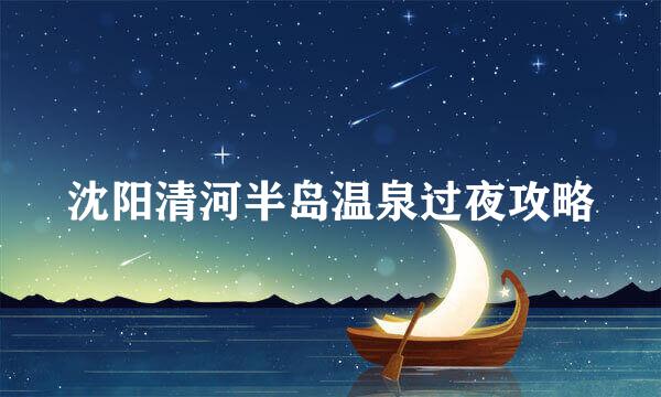 沈阳清河半岛温泉过夜攻略