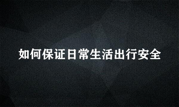 如何保证日常生活出行安全