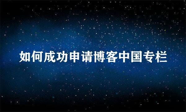 如何成功申请博客中国专栏