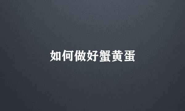 如何做好蟹黄蛋