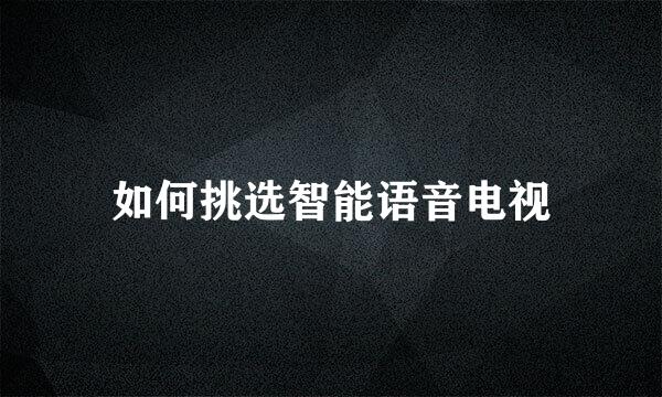 如何挑选智能语音电视