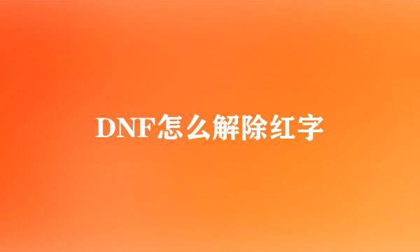DNF怎么解除红字