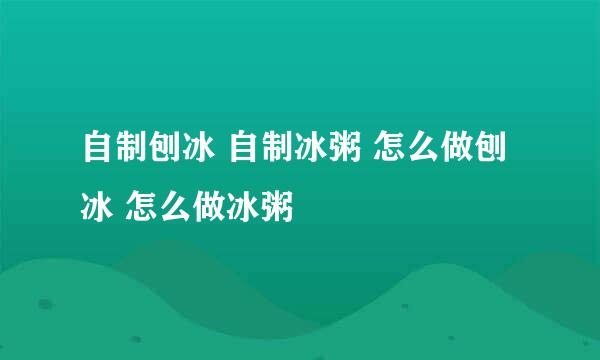 自制刨冰 自制冰粥 怎么做刨冰 怎么做冰粥