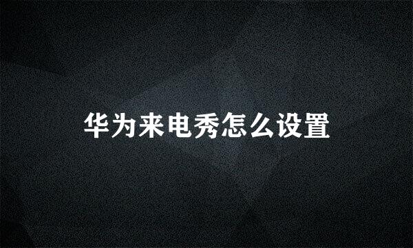 华为来电秀怎么设置