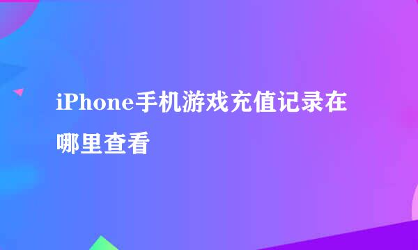iPhone手机游戏充值记录在哪里查看