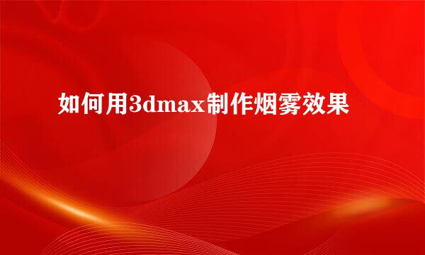如何用3dmax制作烟雾效果
