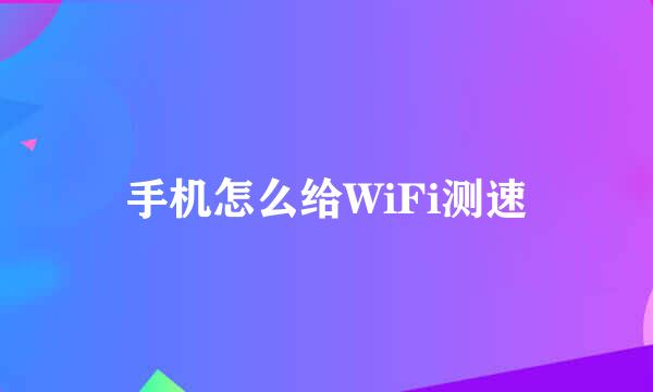 手机怎么给WiFi测速