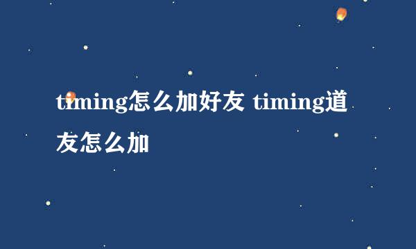 timing怎么加好友 timing道友怎么加