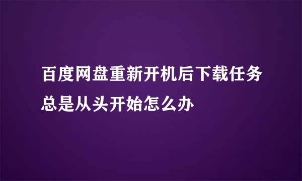 百度网盘重新开机后下载任务总是从头开始怎么办