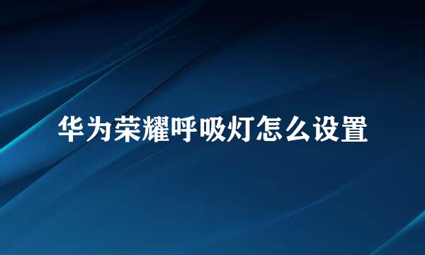 华为荣耀呼吸灯怎么设置