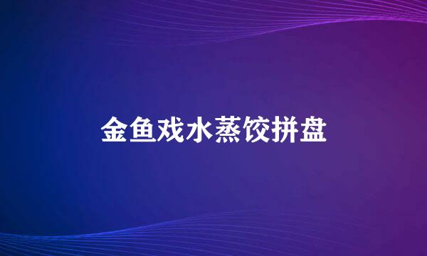 金鱼戏水蒸饺拼盘