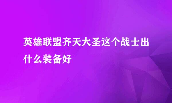 英雄联盟齐天大圣这个战士出什么装备好