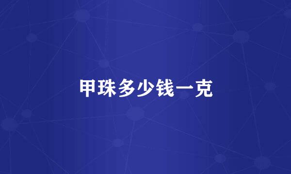 甲珠多少钱一克