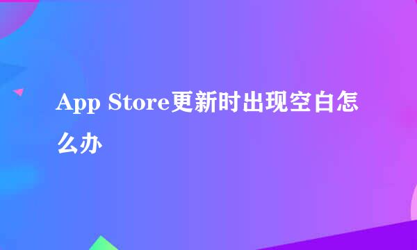 App Store更新时出现空白怎么办