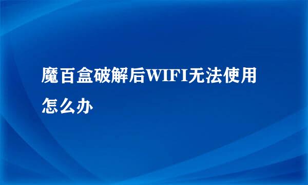 魔百盒破解后WIFI无法使用怎么办