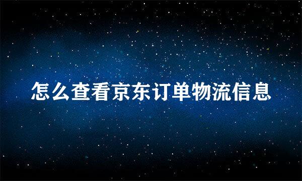 怎么查看京东订单物流信息