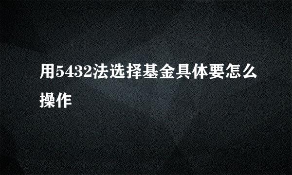 用5432法选择基金具体要怎么操作