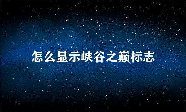 怎么显示峡谷之巅标志