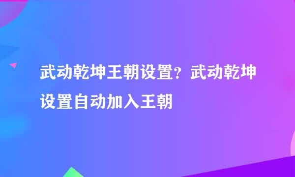 武动乾坤王朝设置？武动乾坤设置自动加入王朝