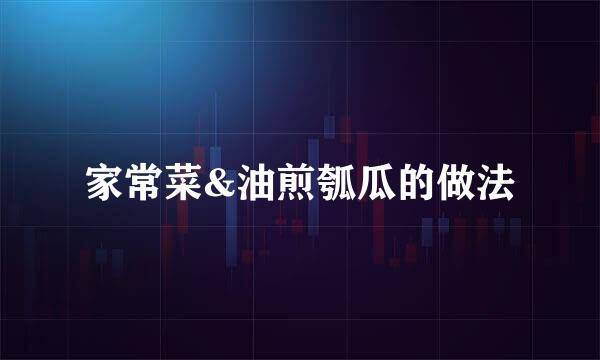 家常菜&油煎瓠瓜的做法