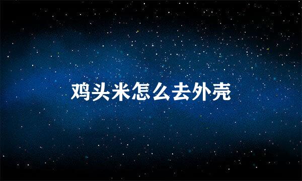 鸡头米怎么去外壳