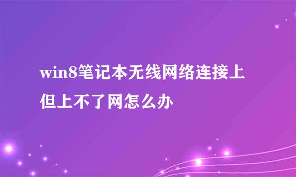 win8笔记本无线网络连接上但上不了网怎么办