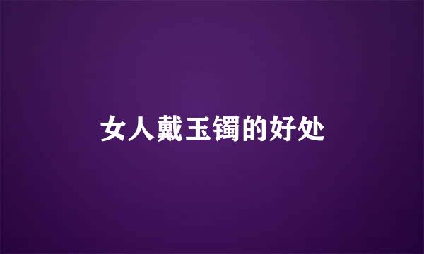 女人戴玉镯的好处