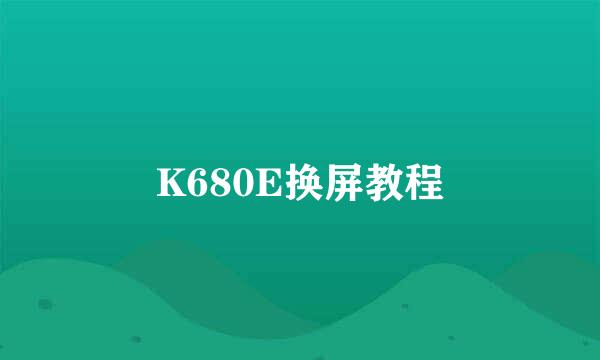 K680E换屏教程