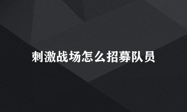 刺激战场怎么招募队员