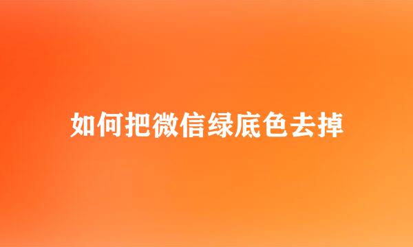如何把微信绿底色去掉