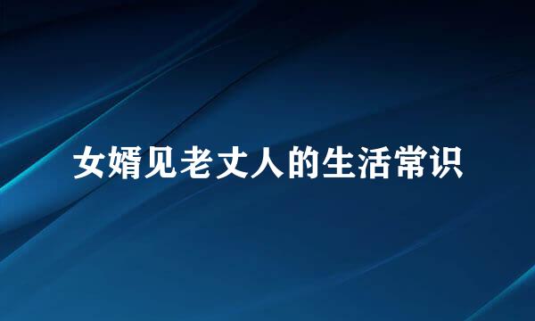 女婿见老丈人的生活常识