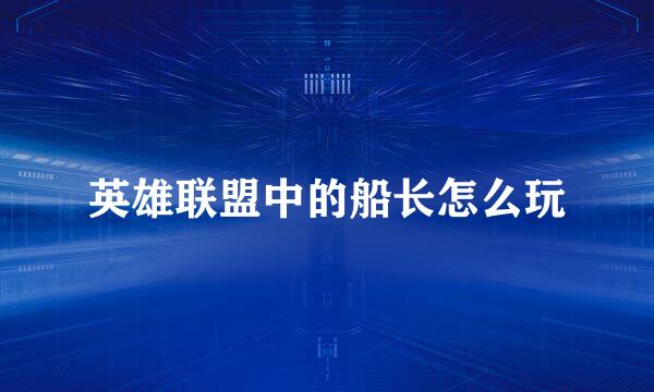 英雄联盟中的船长怎么玩