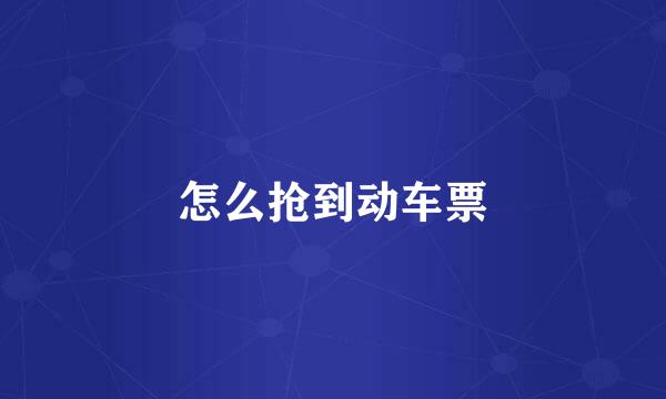 怎么抢到动车票