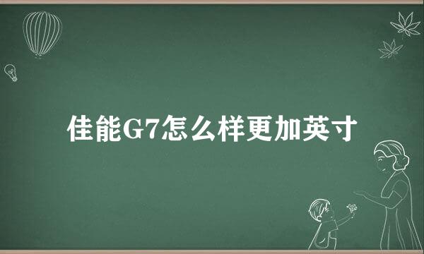 佳能G7怎么样更加英寸