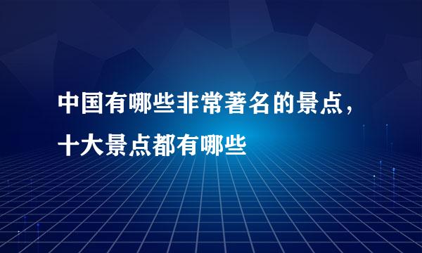 中国有哪些非常著名的景点，十大景点都有哪些