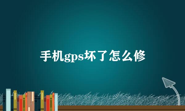 手机gps坏了怎么修