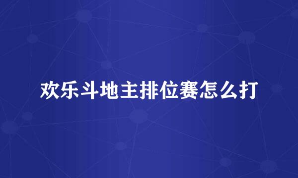 欢乐斗地主排位赛怎么打